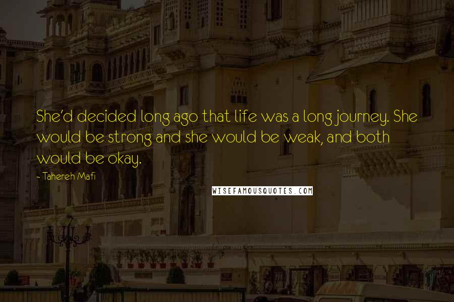 Tahereh Mafi Quotes: She'd decided long ago that life was a long journey. She would be strong and she would be weak, and both would be okay.