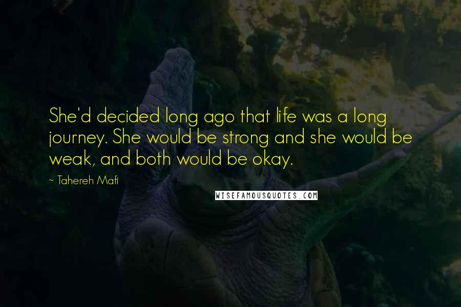 Tahereh Mafi Quotes: She'd decided long ago that life was a long journey. She would be strong and she would be weak, and both would be okay.