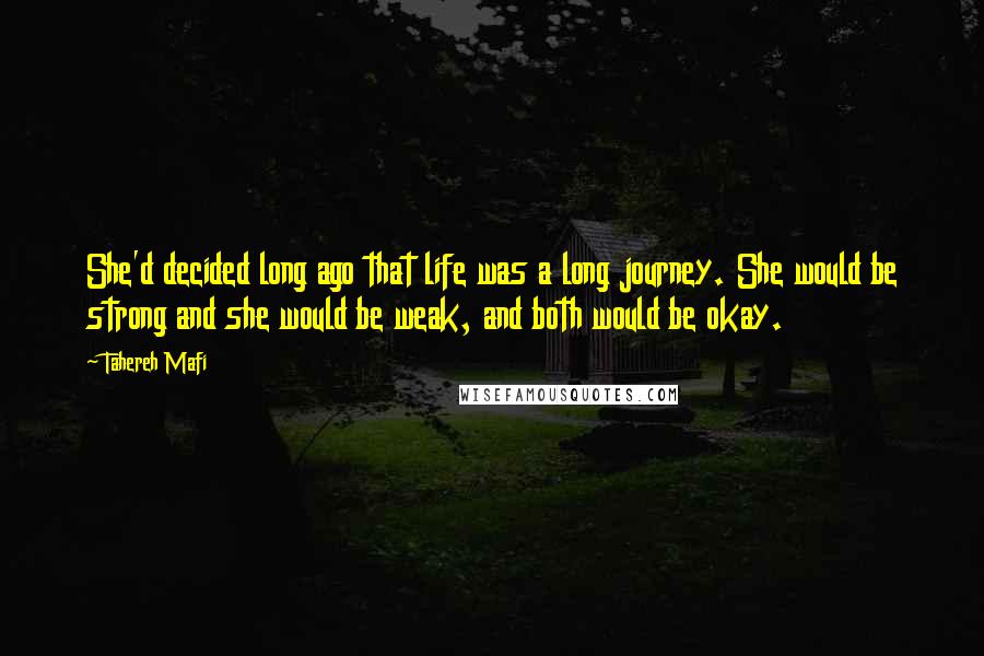Tahereh Mafi Quotes: She'd decided long ago that life was a long journey. She would be strong and she would be weak, and both would be okay.