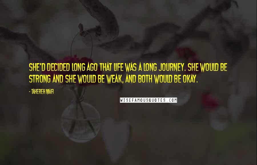 Tahereh Mafi Quotes: She'd decided long ago that life was a long journey. She would be strong and she would be weak, and both would be okay.