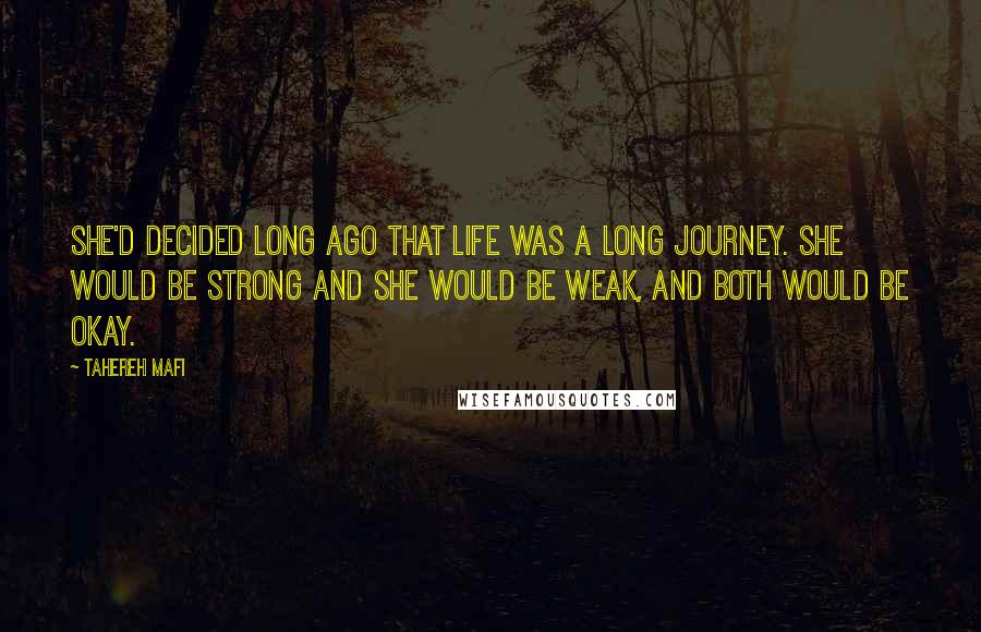 Tahereh Mafi Quotes: She'd decided long ago that life was a long journey. She would be strong and she would be weak, and both would be okay.