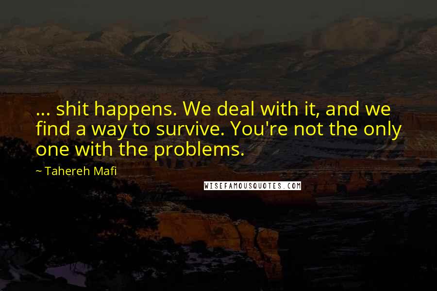 Tahereh Mafi Quotes: ... shit happens. We deal with it, and we find a way to survive. You're not the only one with the problems.