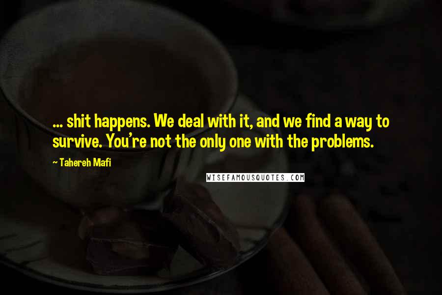 Tahereh Mafi Quotes: ... shit happens. We deal with it, and we find a way to survive. You're not the only one with the problems.