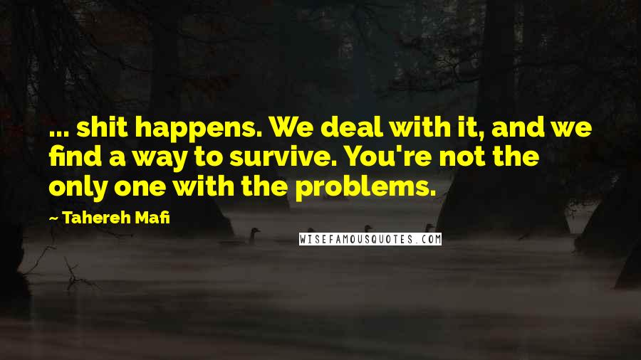 Tahereh Mafi Quotes: ... shit happens. We deal with it, and we find a way to survive. You're not the only one with the problems.