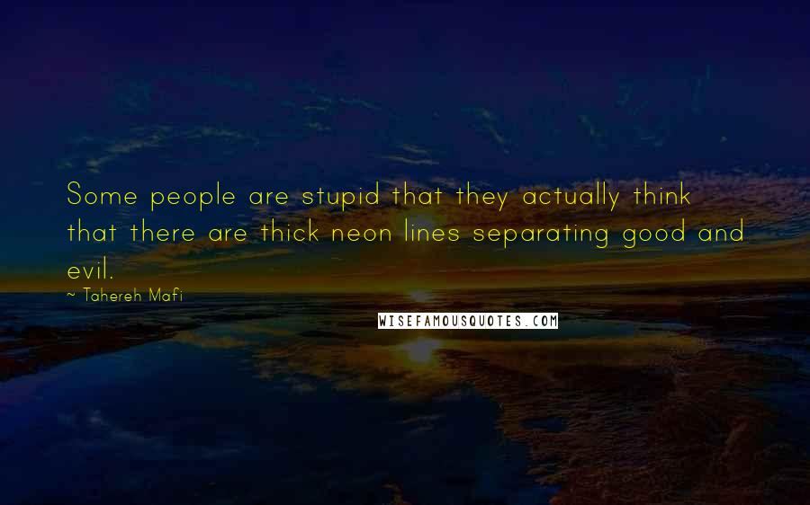 Tahereh Mafi Quotes: Some people are stupid that they actually think that there are thick neon lines separating good and evil.