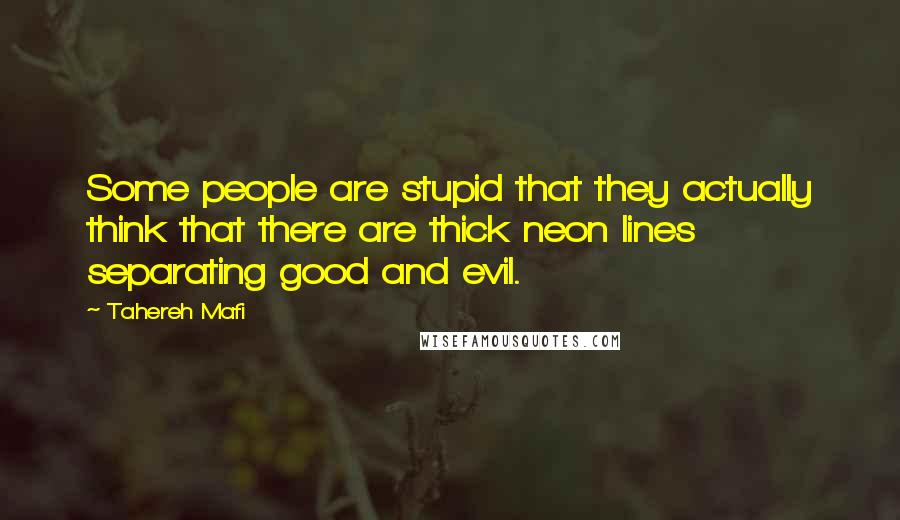 Tahereh Mafi Quotes: Some people are stupid that they actually think that there are thick neon lines separating good and evil.