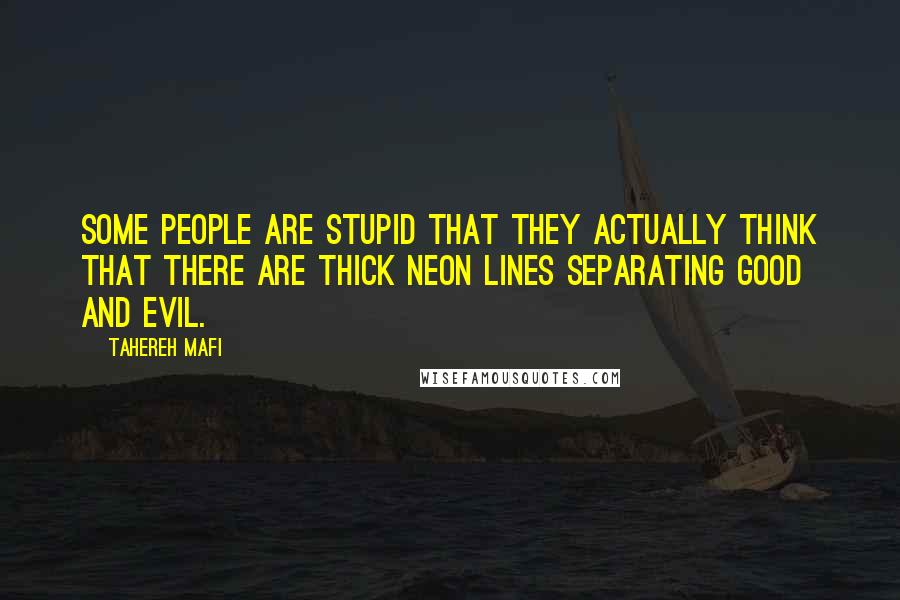 Tahereh Mafi Quotes: Some people are stupid that they actually think that there are thick neon lines separating good and evil.