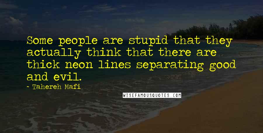 Tahereh Mafi Quotes: Some people are stupid that they actually think that there are thick neon lines separating good and evil.