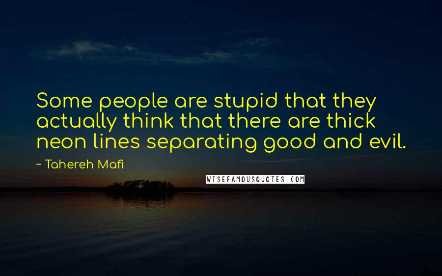 Tahereh Mafi Quotes: Some people are stupid that they actually think that there are thick neon lines separating good and evil.