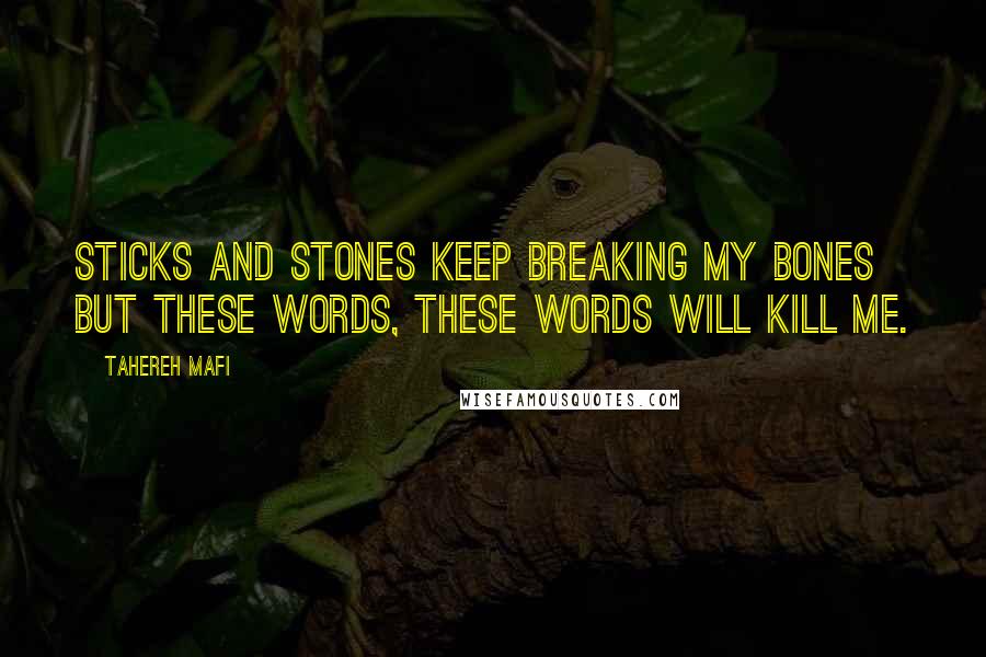 Tahereh Mafi Quotes: Sticks and stones keep breaking my bones but these words, these words will kill me.