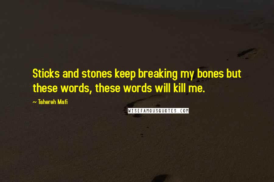 Tahereh Mafi Quotes: Sticks and stones keep breaking my bones but these words, these words will kill me.