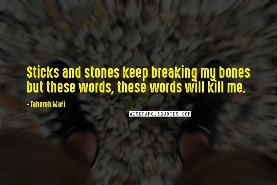 Tahereh Mafi Quotes: Sticks and stones keep breaking my bones but these words, these words will kill me.