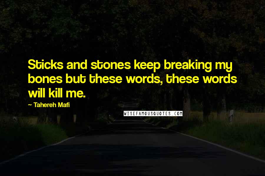 Tahereh Mafi Quotes: Sticks and stones keep breaking my bones but these words, these words will kill me.