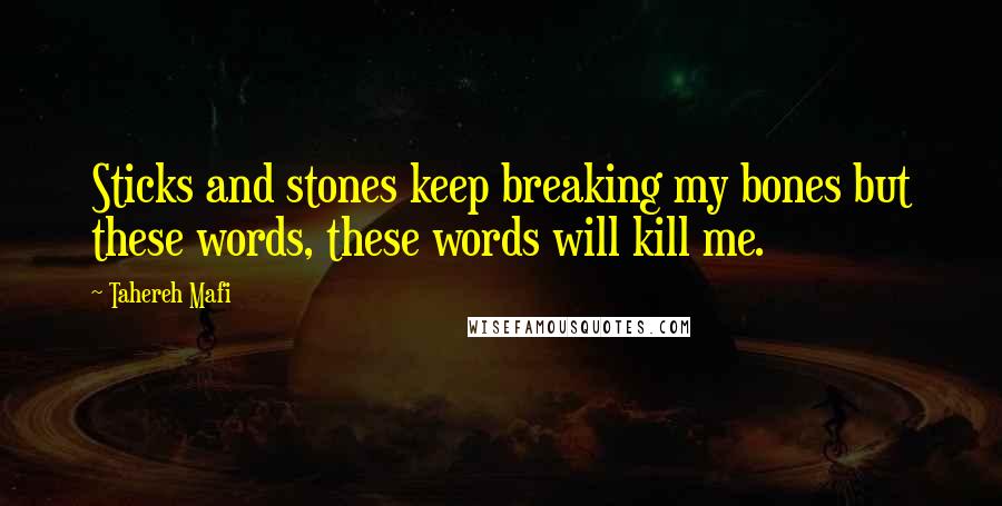 Tahereh Mafi Quotes: Sticks and stones keep breaking my bones but these words, these words will kill me.