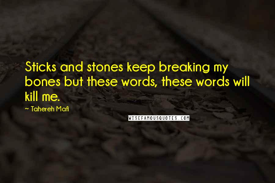 Tahereh Mafi Quotes: Sticks and stones keep breaking my bones but these words, these words will kill me.