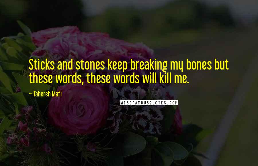 Tahereh Mafi Quotes: Sticks and stones keep breaking my bones but these words, these words will kill me.