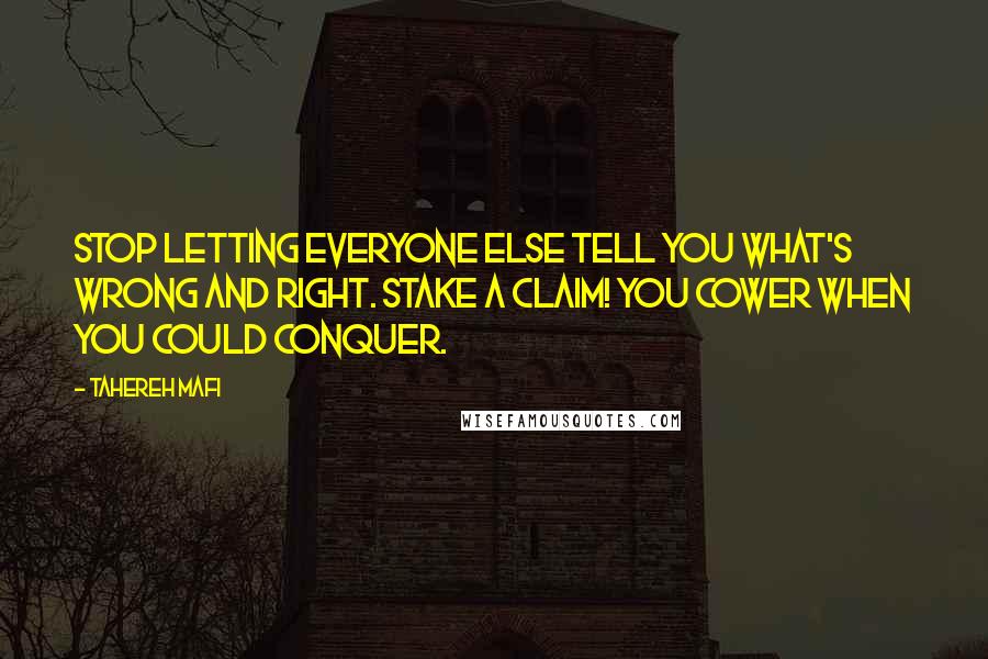 Tahereh Mafi Quotes: Stop letting everyone else tell you what's wrong and right. Stake a claim! You cower when you could conquer.