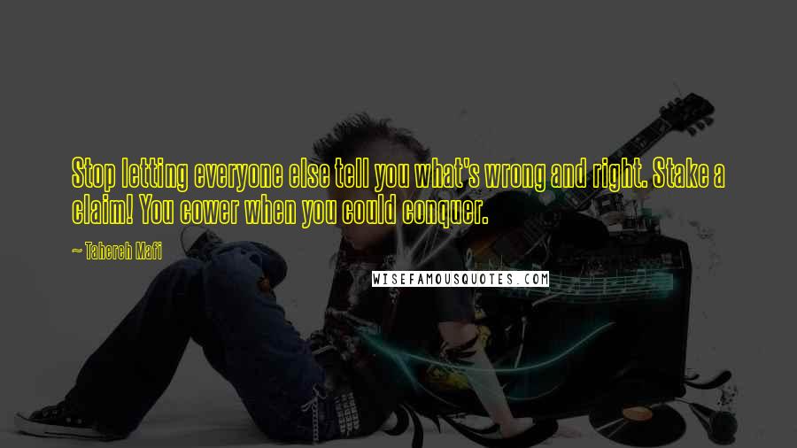 Tahereh Mafi Quotes: Stop letting everyone else tell you what's wrong and right. Stake a claim! You cower when you could conquer.