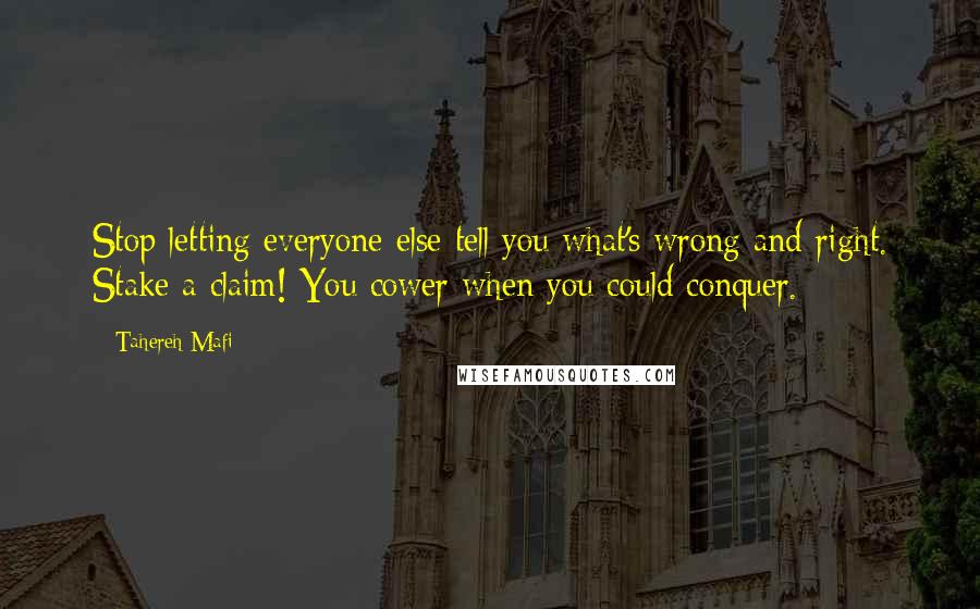 Tahereh Mafi Quotes: Stop letting everyone else tell you what's wrong and right. Stake a claim! You cower when you could conquer.