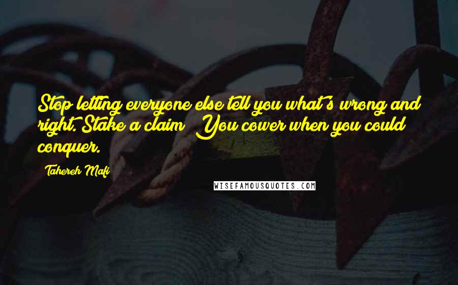 Tahereh Mafi Quotes: Stop letting everyone else tell you what's wrong and right. Stake a claim! You cower when you could conquer.
