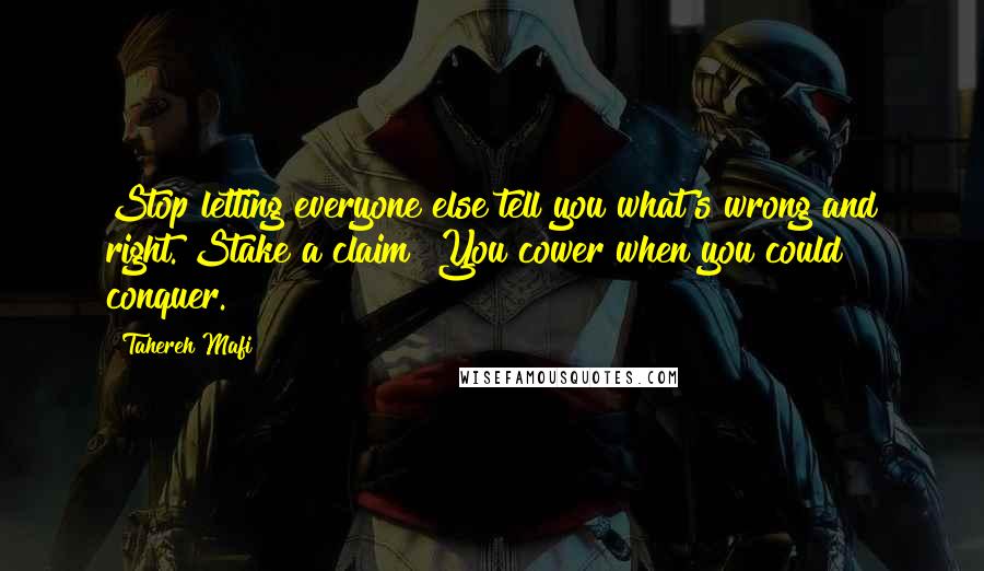 Tahereh Mafi Quotes: Stop letting everyone else tell you what's wrong and right. Stake a claim! You cower when you could conquer.