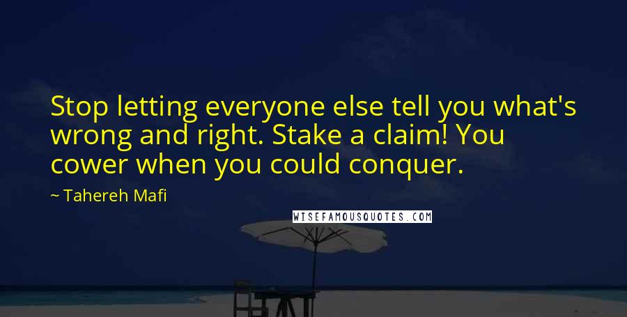 Tahereh Mafi Quotes: Stop letting everyone else tell you what's wrong and right. Stake a claim! You cower when you could conquer.