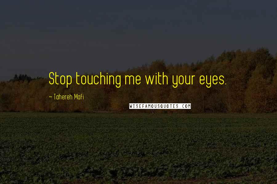 Tahereh Mafi Quotes: Stop touching me with your eyes.