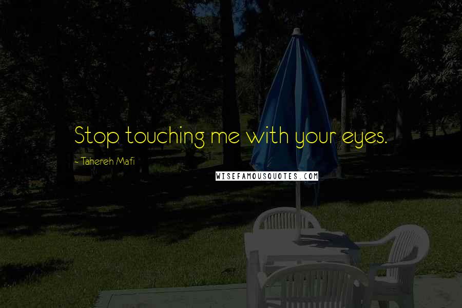 Tahereh Mafi Quotes: Stop touching me with your eyes.