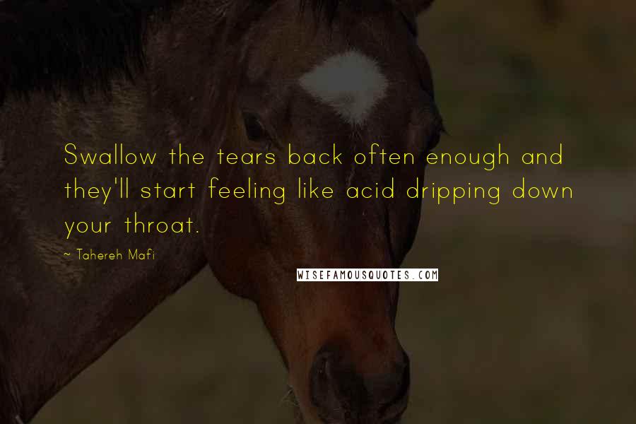 Tahereh Mafi Quotes: Swallow the tears back often enough and they'll start feeling like acid dripping down your throat.