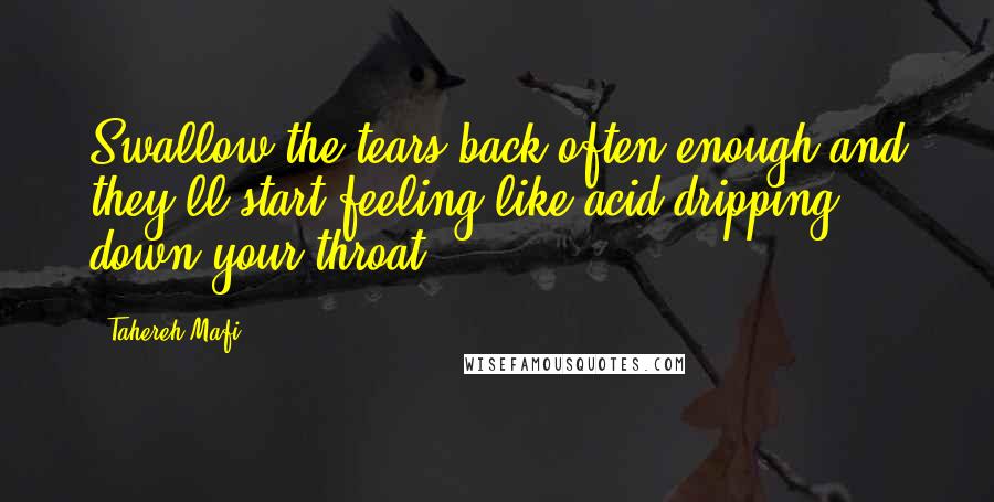 Tahereh Mafi Quotes: Swallow the tears back often enough and they'll start feeling like acid dripping down your throat.