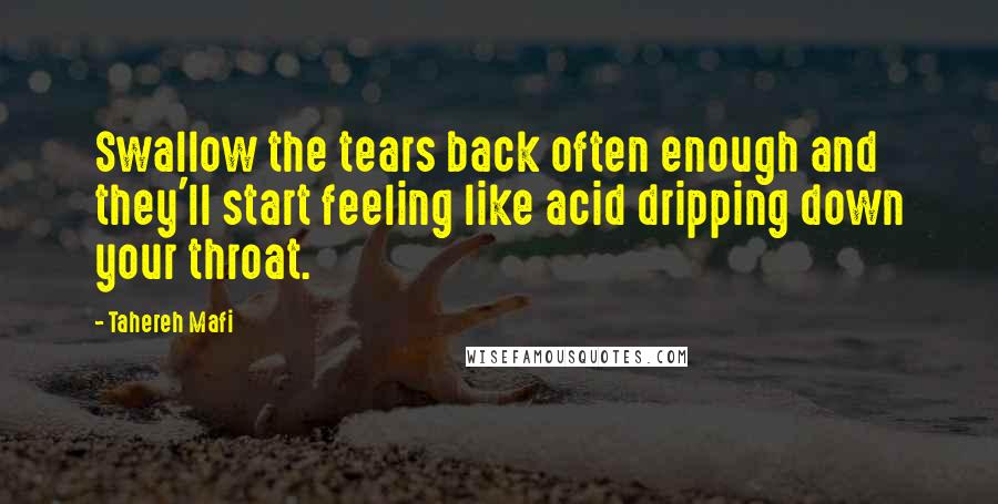 Tahereh Mafi Quotes: Swallow the tears back often enough and they'll start feeling like acid dripping down your throat.
