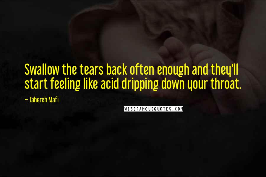 Tahereh Mafi Quotes: Swallow the tears back often enough and they'll start feeling like acid dripping down your throat.