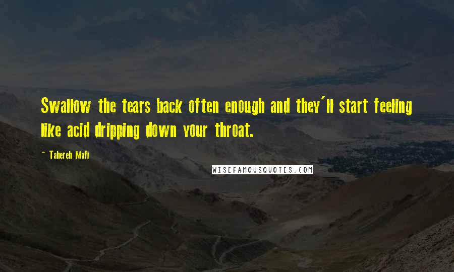 Tahereh Mafi Quotes: Swallow the tears back often enough and they'll start feeling like acid dripping down your throat.