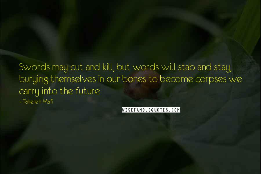 Tahereh Mafi Quotes: Swords may cut and kill, but words will stab and stay, burying themselves in our bones to become corpses we carry into the future