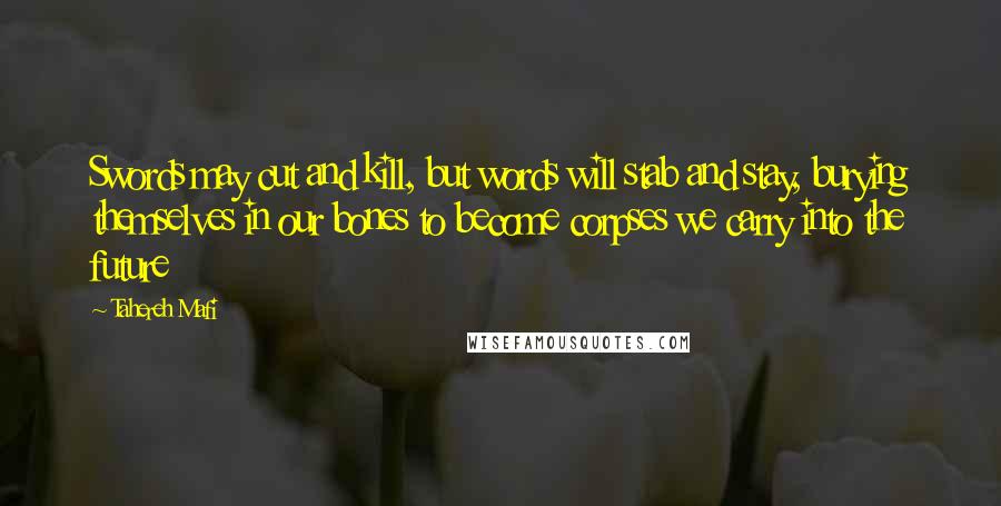 Tahereh Mafi Quotes: Swords may cut and kill, but words will stab and stay, burying themselves in our bones to become corpses we carry into the future