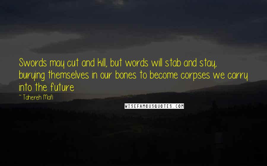 Tahereh Mafi Quotes: Swords may cut and kill, but words will stab and stay, burying themselves in our bones to become corpses we carry into the future