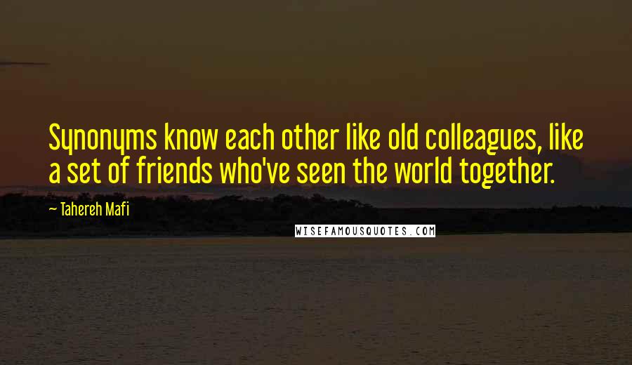Tahereh Mafi Quotes: Synonyms know each other like old colleagues, like a set of friends who've seen the world together.