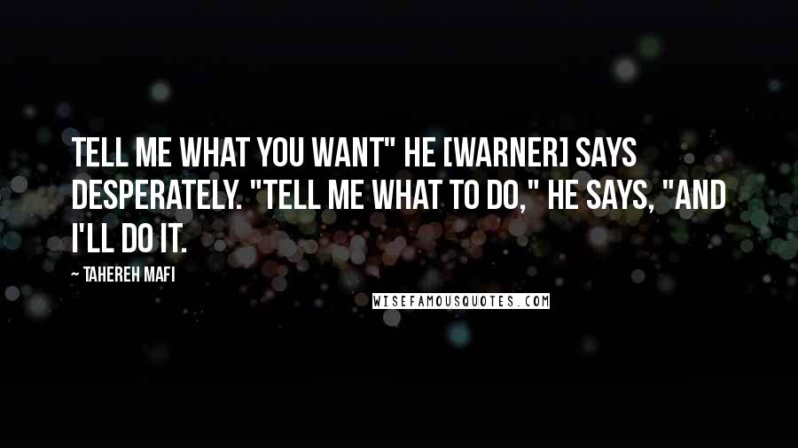 Tahereh Mafi Quotes: Tell me what you want" he [Warner] says desperately. "Tell me what to do," he says, "and I'll do it.