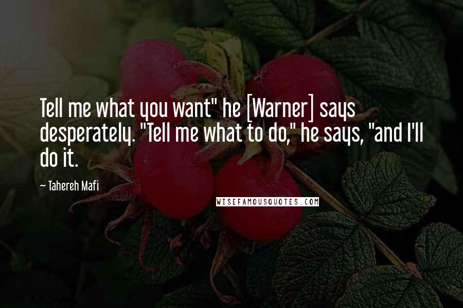 Tahereh Mafi Quotes: Tell me what you want" he [Warner] says desperately. "Tell me what to do," he says, "and I'll do it.