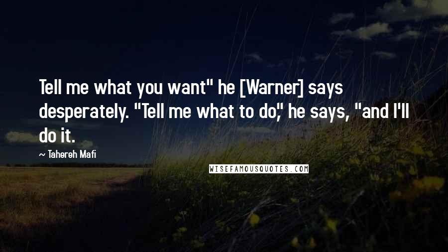 Tahereh Mafi Quotes: Tell me what you want" he [Warner] says desperately. "Tell me what to do," he says, "and I'll do it.