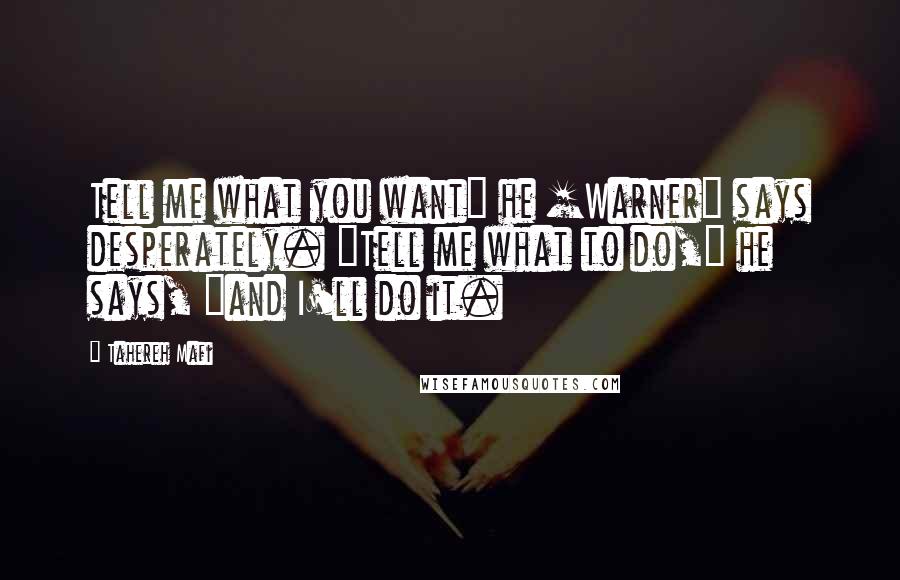 Tahereh Mafi Quotes: Tell me what you want" he [Warner] says desperately. "Tell me what to do," he says, "and I'll do it.