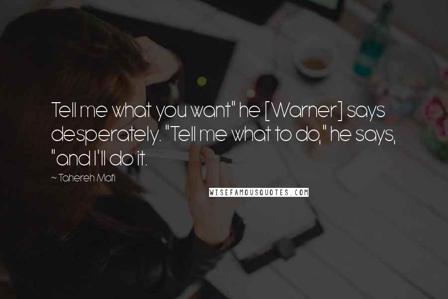 Tahereh Mafi Quotes: Tell me what you want" he [Warner] says desperately. "Tell me what to do," he says, "and I'll do it.