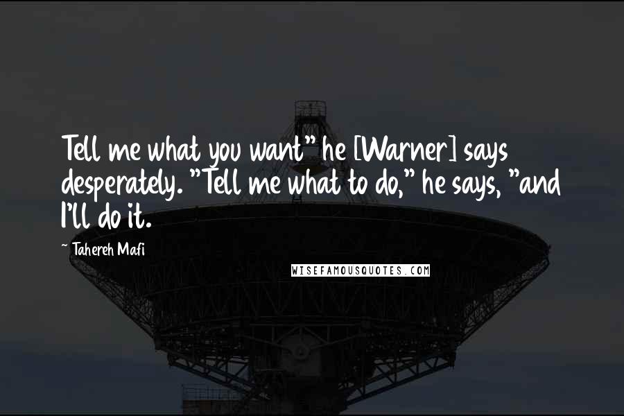 Tahereh Mafi Quotes: Tell me what you want" he [Warner] says desperately. "Tell me what to do," he says, "and I'll do it.