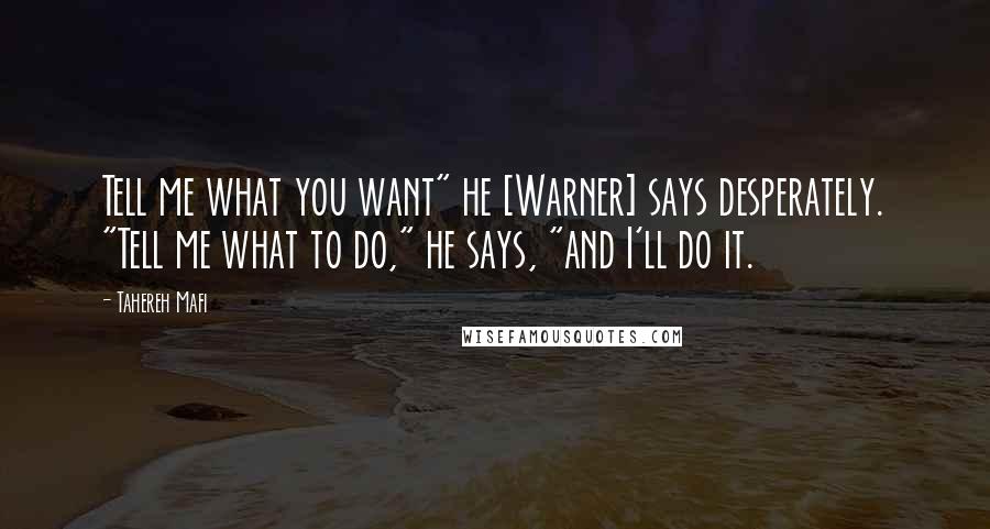 Tahereh Mafi Quotes: Tell me what you want" he [Warner] says desperately. "Tell me what to do," he says, "and I'll do it.