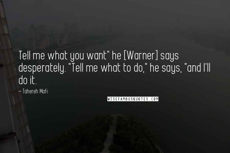 Tahereh Mafi Quotes: Tell me what you want" he [Warner] says desperately. "Tell me what to do," he says, "and I'll do it.