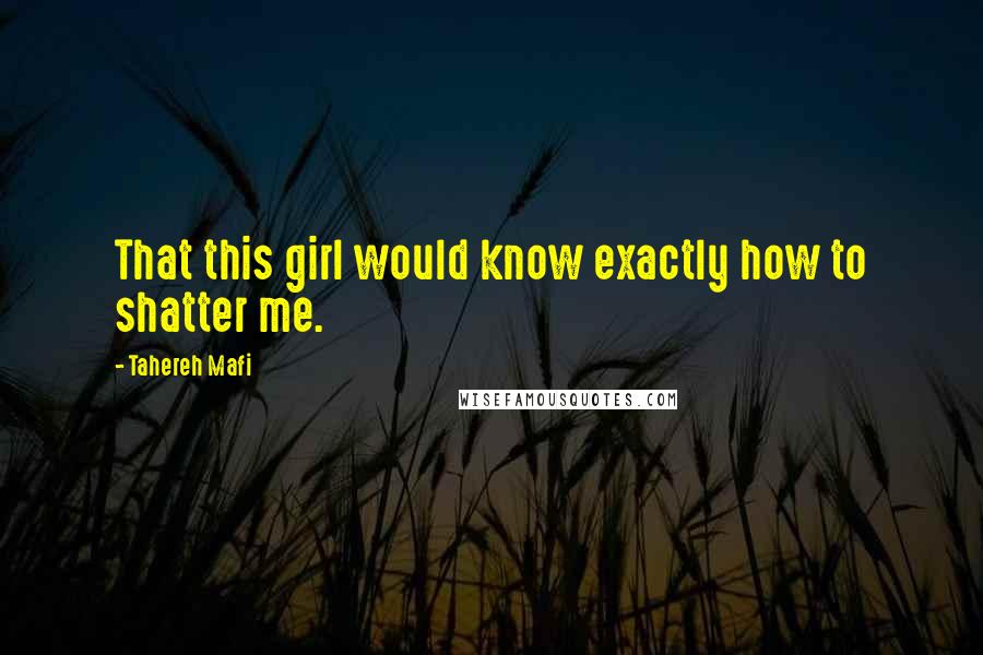 Tahereh Mafi Quotes: That this girl would know exactly how to shatter me.