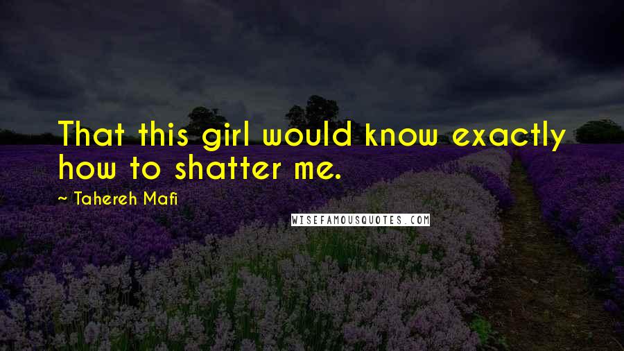 Tahereh Mafi Quotes: That this girl would know exactly how to shatter me.