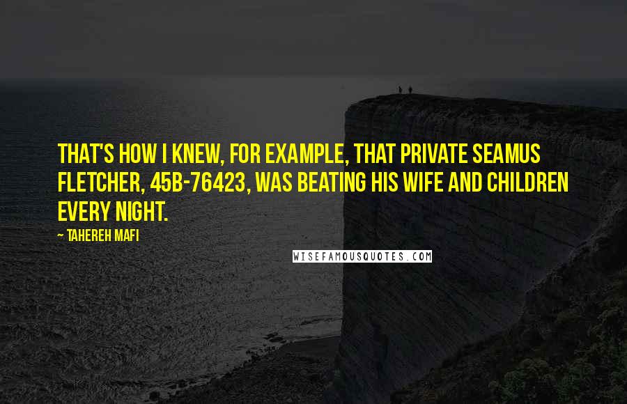 Tahereh Mafi Quotes: That's how I knew, for example, that Private Seamus Fletcher, 45B-76423, was beating his wife and children every night.