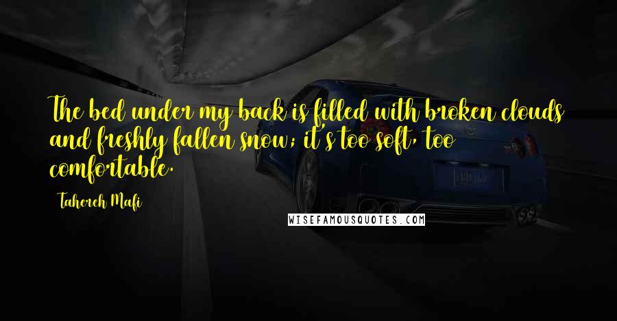 Tahereh Mafi Quotes: The bed under my back is filled with broken clouds and freshly fallen snow; it's too soft, too comfortable.