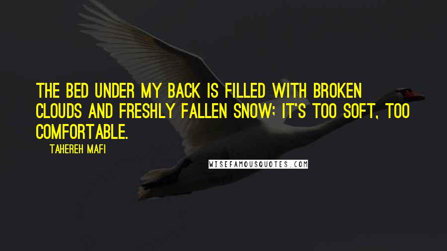 Tahereh Mafi Quotes: The bed under my back is filled with broken clouds and freshly fallen snow; it's too soft, too comfortable.